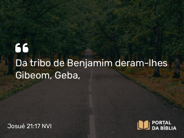 Josué 21:17 NVI - Da tribo de Benjamim deram-lhes Gibeom, Geba,