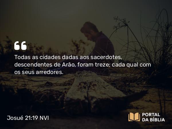 Josué 21:19 NVI - Todas as cidades dadas aos sacerdotes, descendentes de Arão, foram treze; cada qual com os seus arredores.