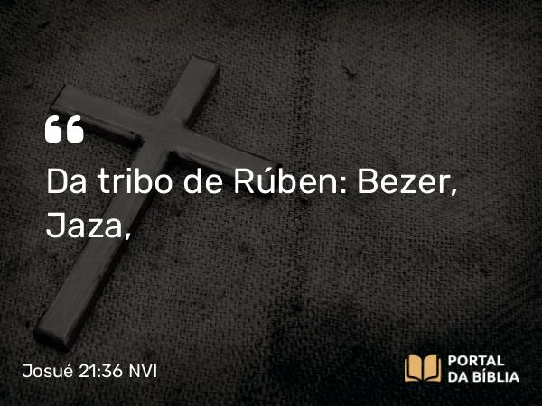 Josué 21:36 NVI - Da tribo de Rúben: Bezer, Jaza,