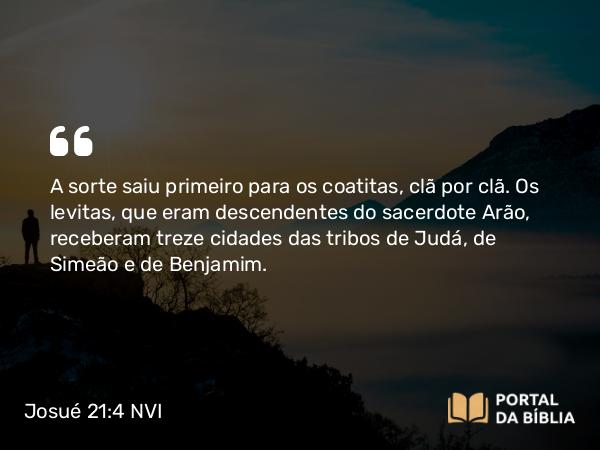 Josué 21:4 NVI - A sorte saiu primeiro para os coatitas, clã por clã. Os levitas, que eram descendentes do sacerdote Arão, receberam treze cidades das tribos de Judá, de Simeão e de Benjamim.