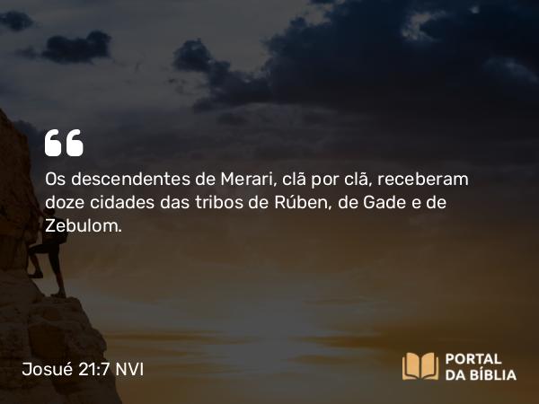 Josué 21:7 NVI - Os descendentes de Merari, clã por clã, receberam doze cidades das tribos de Rúben, de Gade e de Zebulom.