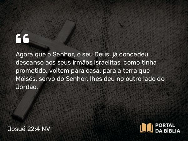 Josué 22:4 NVI - Agora que o Senhor, o seu Deus, já concedeu descanso aos seus irmãos israelitas, como tinha prometido, voltem para casa, para a terra que Moisés, servo do Senhor, lhes deu no outro lado do Jordão.