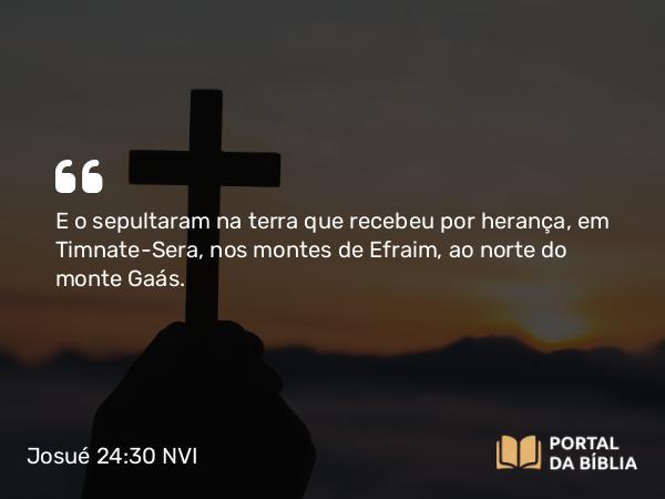 Josué 24:30 NVI - E o sepultaram na terra que recebeu por herança, em Timnate-Sera, nos montes de Efraim, ao norte do monte Gaás.