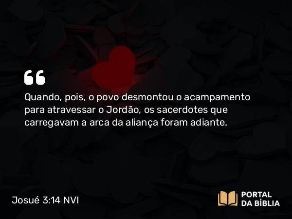 Josué 3:14-17 NVI - Quando, pois, o povo desmontou o acampamento para atravessar o Jordão, os sacerdotes que carregavam a arca da aliança foram adiante.