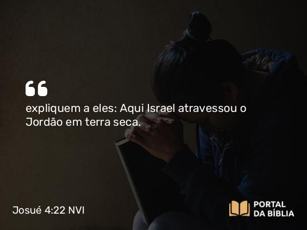 Josué 4:22 NVI - expliquem a eles: Aqui Israel atravessou o Jordão em terra seca.