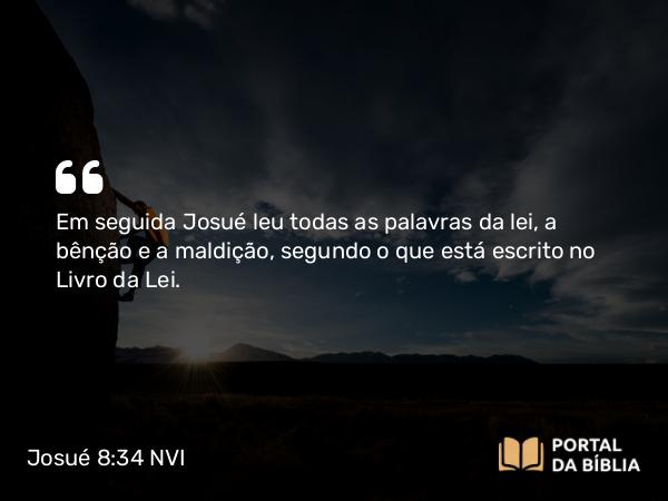 Josué 8:34 NVI - Em seguida Josué leu todas as palavras da lei, a bênção e a maldição, segundo o que está escrito no Livro da Lei.