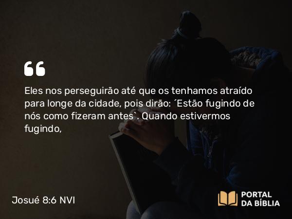 Josué 8:6 NVI - Eles nos perseguirão até que os tenhamos atraído para longe da cidade, pois dirão: ´Estão fugindo de nós como fizeram antes`. Quando estivermos fugindo,