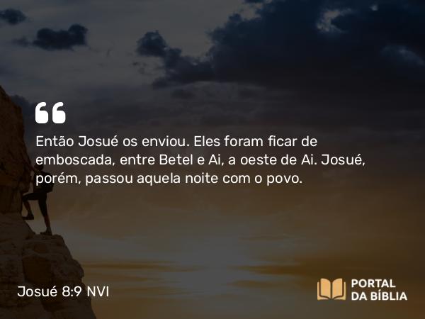 Josué 8:9 NVI - Então Josué os enviou. Eles foram ficar de emboscada, entre Betel e Ai, a oeste de Ai. Josué, porém, passou aquela noite com o povo.