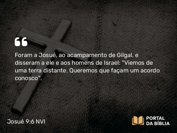 Josué 9:6 NVI - Foram a Josué, ao acampamento de Gilgal, e disseram a ele e aos homens de Israel: 