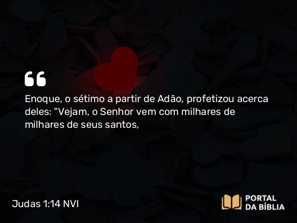 Judas 1:14 NVI - Enoque, o sétimo a partir de Adão, profetizou acerca deles: 