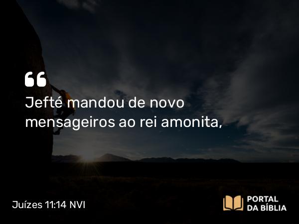 Juízes 11:14 NVI - Jefté mandou de novo mensageiros ao rei amonita,