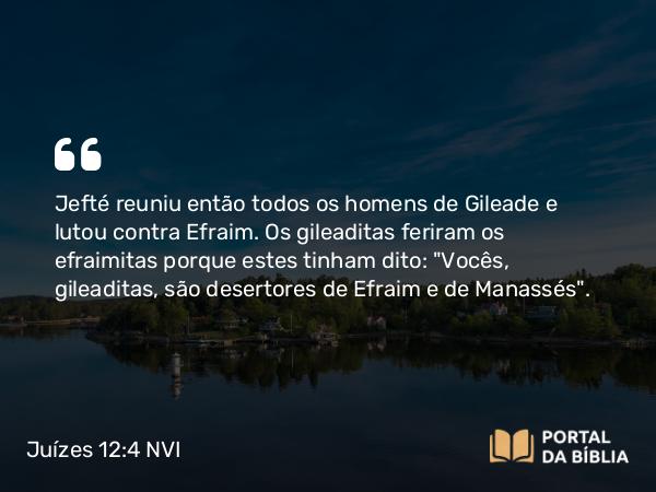 Juízes 12:4 NVI - Jefté reuniu então todos os homens de Gileade e lutou contra Efraim. Os gileaditas feriram os efraimitas porque estes tinham dito: 