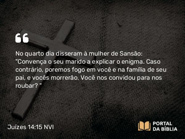 Juízes 14:15 NVI - No quarto dia disseram à mulher de Sansão: 