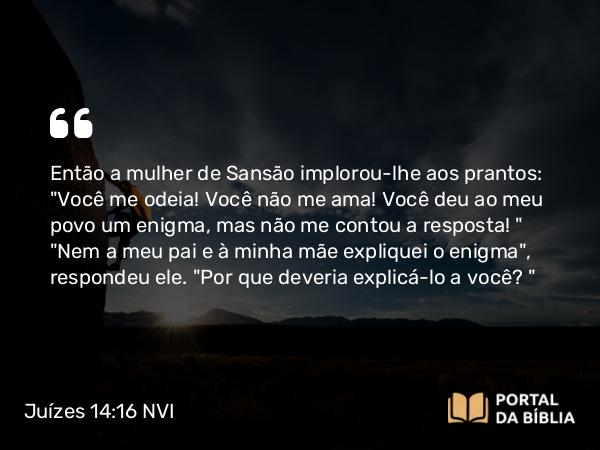 Juízes 14:16 NVI - Então a mulher de Sansão implorou-lhe aos prantos: 