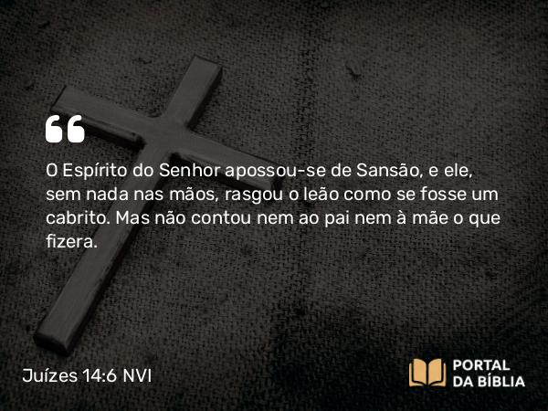 Juízes 14:6 NVI - O Espírito do Senhor apossou-se de Sansão, e ele, sem nada nas mãos, rasgou o leão como se fosse um cabrito. Mas não contou nem ao pai nem à mãe o que fizera.