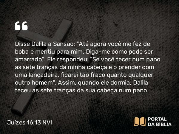 Juízes 16:13 NVI - Disse Dalila a Sansão: 