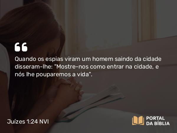 Juízes 1:24 NVI - Quando os espias viram um homem saindo da cidade disseram-lhe: 