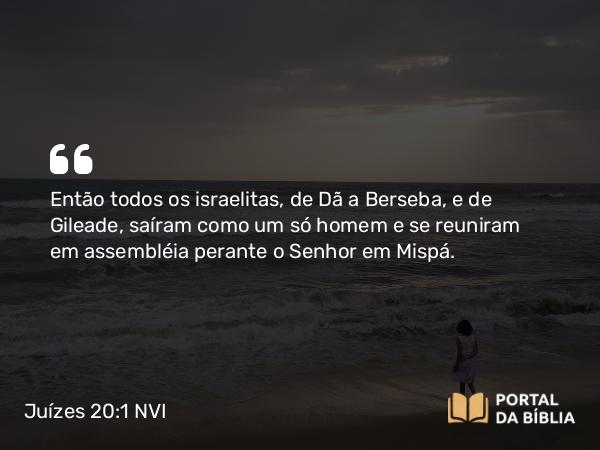 Juízes 20:1 NVI - Então todos os israelitas, de Dã a Berseba, e de Gileade, saíram como um só homem e se reuniram em assembléia perante o Senhor em Mispá.