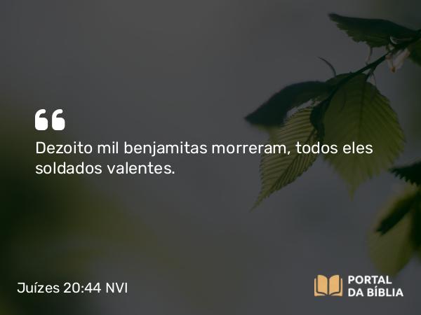 Juízes 20:44 NVI - Dezoito mil benjamitas morreram, todos eles soldados valentes.