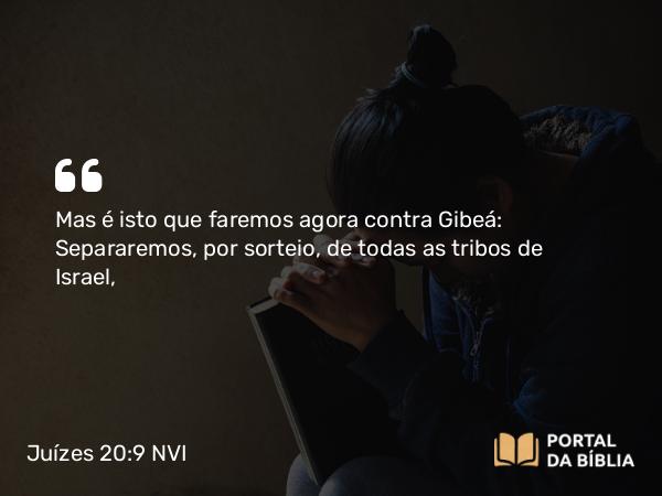 Juízes 20:9 NVI - Mas é isto que faremos agora contra Gibeá: Separaremos, por sorteio, de todas as tribos de Israel,