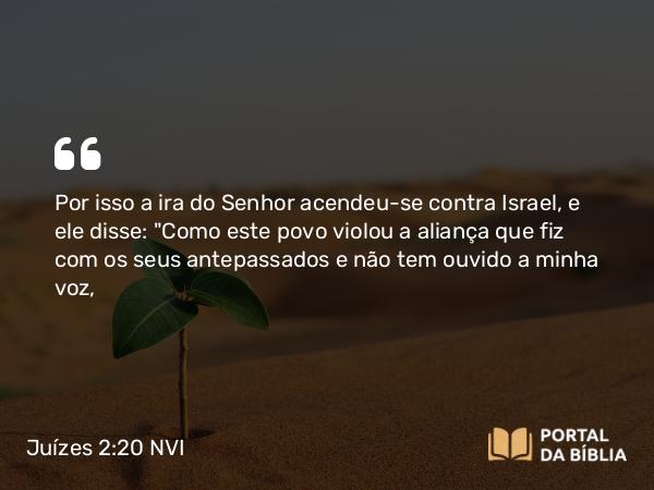 Juízes 2:20 NVI - Por isso a ira do Senhor acendeu-se contra Israel, e ele disse: 