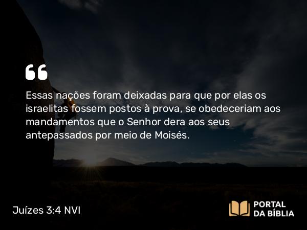 Juízes 3:4 NVI - Essas nações foram deixadas para que por elas os israelitas fossem postos à prova, se obedeceriam aos mandamentos que o Senhor dera aos seus antepassados por meio de Moisés.