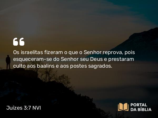 Juízes 3:7 NVI - Os israelitas fizeram o que o Senhor reprova, pois esqueceram-se do Senhor seu Deus e prestaram culto aos baalins e aos postes sagrados.