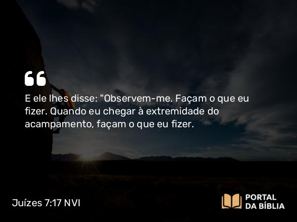 Juízes 7:17 NVI - E ele lhes disse: 