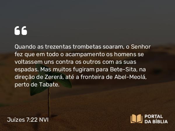 Juízes 7:22 NVI - Quando as trezentas trombetas soaram, o Senhor fez que em todo o acampamento os homens se voltassem uns contra os outros com as suas espadas. Mas muitos fugiram para Bete-Sita, na direção de Zererá, até a fronteira de Abel-Meolá, perto de Tabate.