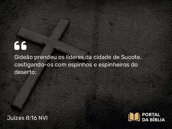 Juízes 8:16 NVI - Gideão prendeu os líderes da cidade de Sucote, castigando-os com espinhos e espinheiros do deserto;