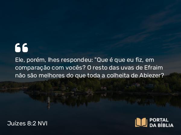 Juízes 8:2 NVI - Ele, porém, lhes respondeu: 