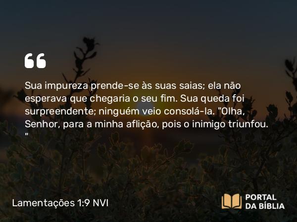 Lamentações 1:9 NVI - Sua impureza prende-se às suas saias; ela não esperava que chegaria o seu fim. Sua queda foi surpreendente; ninguém veio consolá-la. 