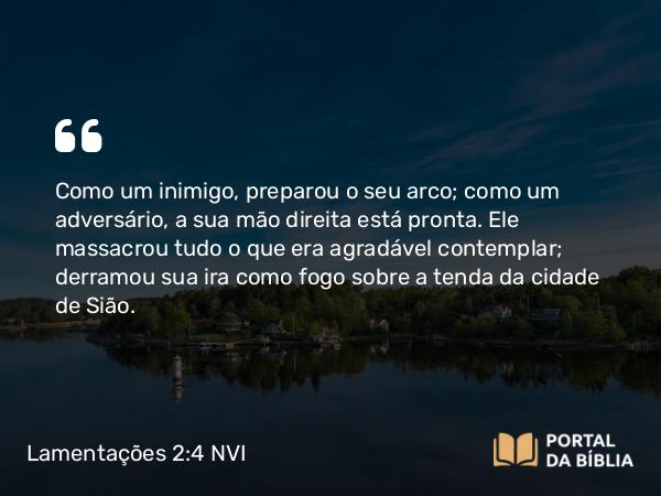 Lamentações 2:4 NVI - Como um inimigo, preparou o seu arco; como um adversário, a sua mão direita está pronta. Ele massacrou tudo o que era agradável contemplar; derramou sua ira como fogo sobre a tenda da cidade de Sião.