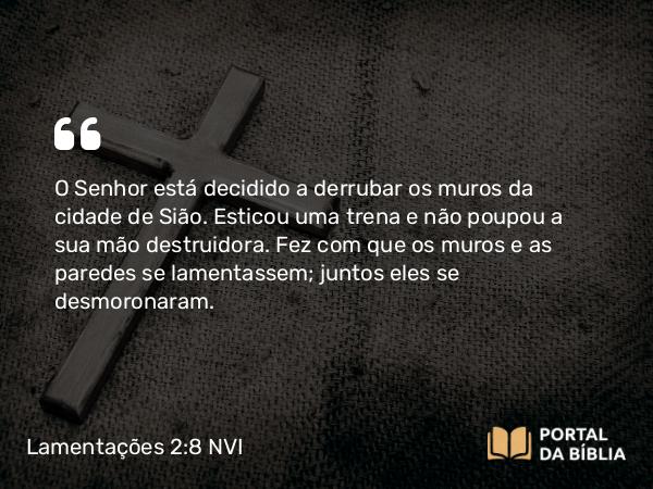 Lamentações 2:8 NVI - O Senhor está decidido a derrubar os muros da cidade de Sião. Esticou uma trena e não poupou a sua mão destruidora. Fez com que os muros e as paredes se lamentassem; juntos eles se desmoronaram.