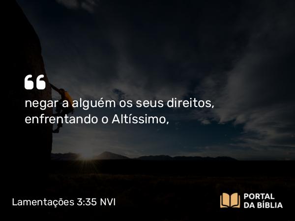 Lamentações 3:35 NVI - negar a alguém os seus direitos, enfrentando o Altíssimo,