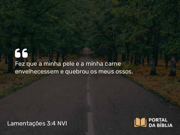 Lamentações 3:4 NVI - Fez que a minha pele e a minha carne envelhecessem e quebrou os meus ossos.