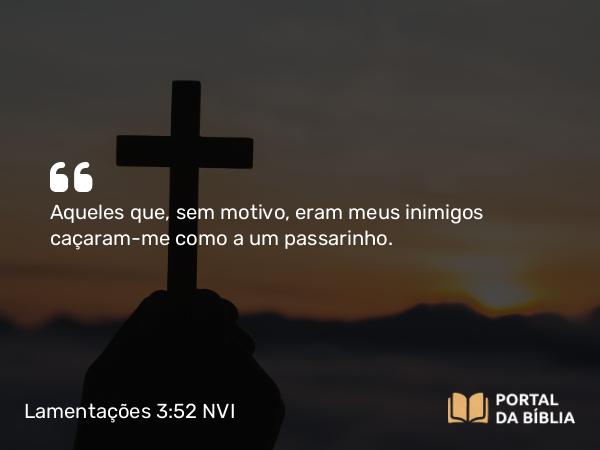 Lamentações 3:52 NVI - Aqueles que, sem motivo, eram meus inimigos caçaram-me como a um passarinho.