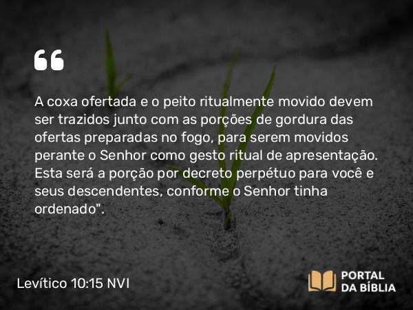 Levítico 10:15 NVI - A coxa ofertada e o peito ritualmente movido devem ser trazidos junto com as porções de gordura das ofertas preparadas no fogo, para serem movidos perante o Senhor como gesto ritual de apresentação. Esta será a porção por decreto perpétuo para você e seus descendentes, conforme o Senhor tinha ordenado