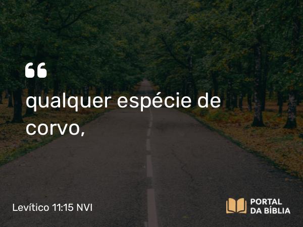 Levítico 11:15 NVI - qualquer espécie de corvo,