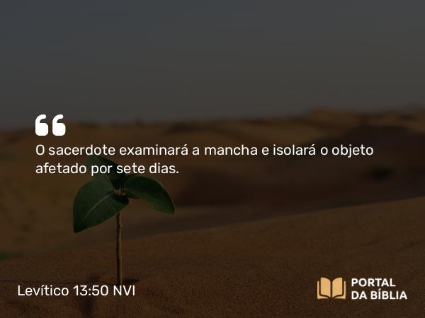 Levítico 13:50 NVI - O sacerdote examinará a mancha e isolará o objeto afetado por sete dias.