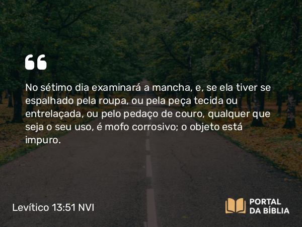 Levítico 13:51 NVI - No sétimo dia examinará a mancha, e, se ela tiver se espalhado pela roupa, ou pela peça tecida ou entrelaçada, ou pelo pedaço de couro, qualquer que seja o seu uso, é mofo corrosivo; o objeto está impuro.