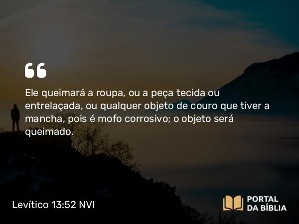 Levítico 13:52 NVI - Ele queimará a roupa, ou a peça tecida ou entrelaçada, ou qualquer objeto de couro que tiver a mancha, pois é mofo corrosivo; o objeto será queimado.