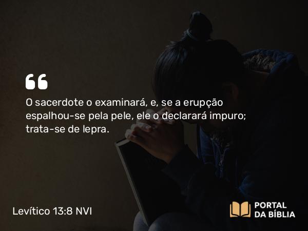 Levítico 13:8 NVI - O sacerdote o examinará, e, se a erupção espalhou-se pela pele, ele o declarará impuro; trata-se de lepra.