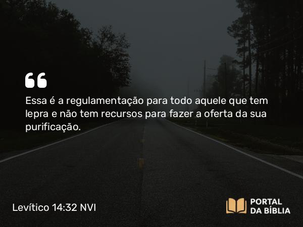 Levítico 14:32 NVI - Essa é a regulamentação para todo aquele que tem lepra e não tem recursos para fazer a oferta da sua purificação.