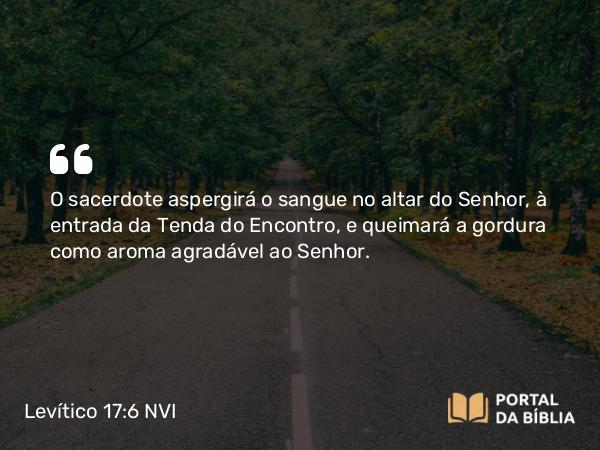 Levítico 17:6 NVI - O sacerdote aspergirá o sangue no altar do Senhor, à entrada da Tenda do Encontro, e queimará a gordura como aroma agradável ao Senhor.