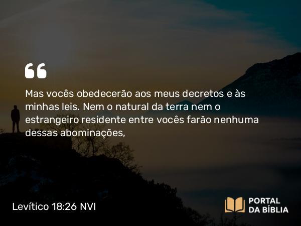 Levítico 18:26-27 NVI - Mas vocês obedecerão aos meus decretos e às minhas leis. Nem o natural da terra nem o estrangeiro residente entre vocês farão nenhuma dessas abominações,