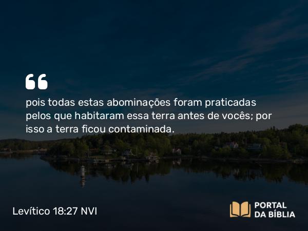 Levítico 18:27-28 NVI - pois todas estas abominações foram praticadas pelos que habitaram essa terra antes de vocês; por isso a terra ficou contaminada.