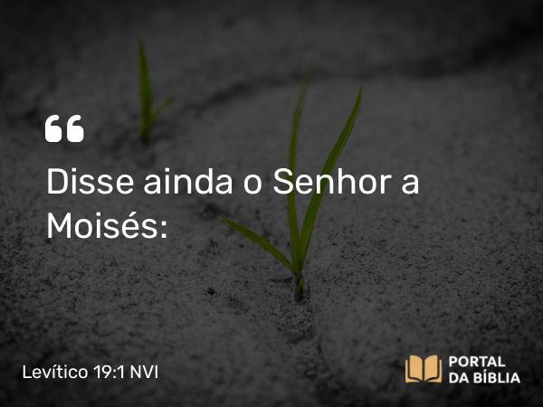 Levítico 19:1 NVI - Disse ainda o Senhor a Moisés: