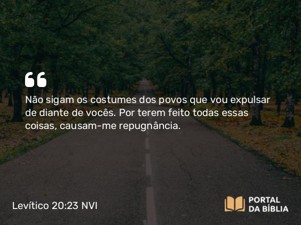 Levítico 20:23 NVI - Não sigam os costumes dos povos que vou expulsar de diante de vocês. Por terem feito todas essas coisas, causam-me repugnância.