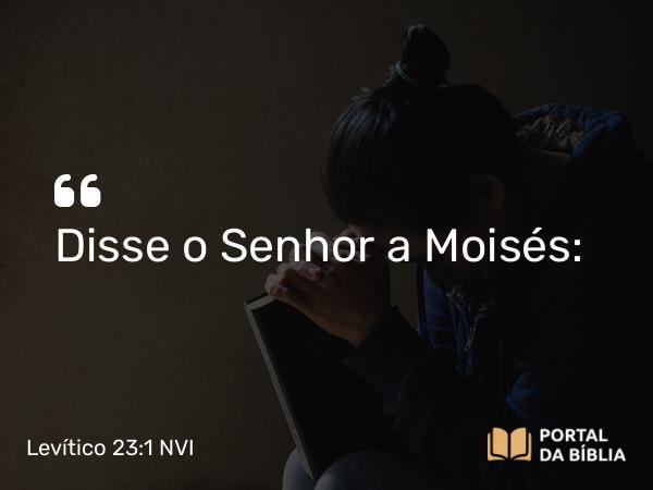 Levítico 23:1 NVI - Disse o Senhor a Moisés: